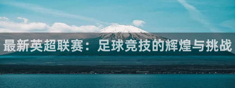 vsport体育在线官网：最新英超联赛：足球竞技的辉煌与挑战